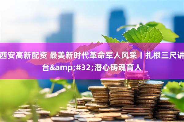 西安高新配资 最美新时代革命军人风采丨扎根三尺讲台&#32;潜心铸魂育人
