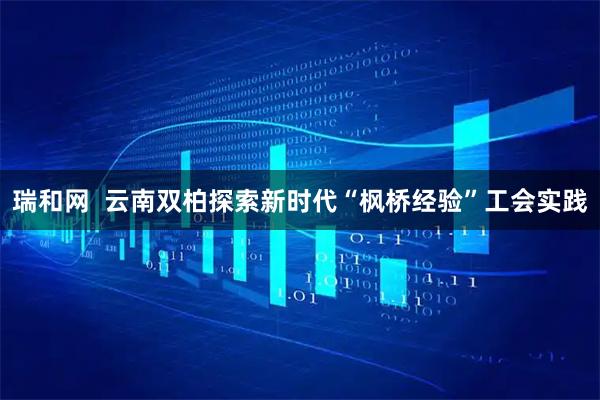 瑞和网  云南双柏探索新时代“枫桥经验”工会实践