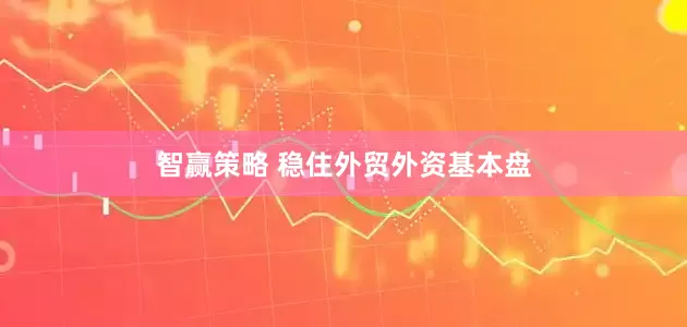 智赢策略 稳住外贸外资基本盘