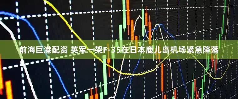 前海巨港配资 英军一架F-35在日本鹿儿岛机场紧急降落