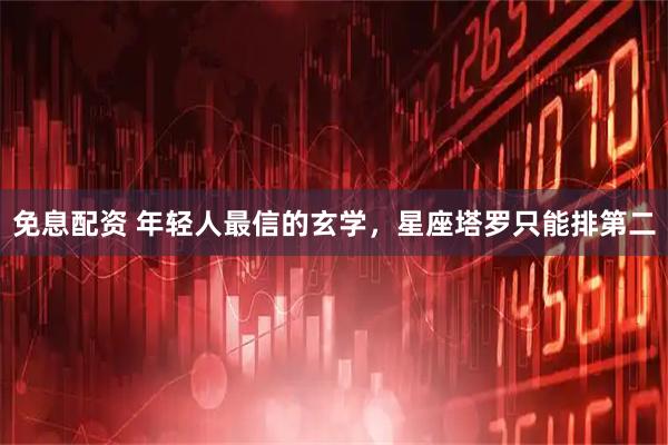 免息配资 年轻人最信的玄学，星座塔罗只能排第二