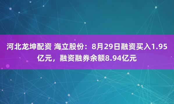 河北龙坤配资 海立股份：8月29日融资买入1.95亿元，融资融券余额8.94亿元