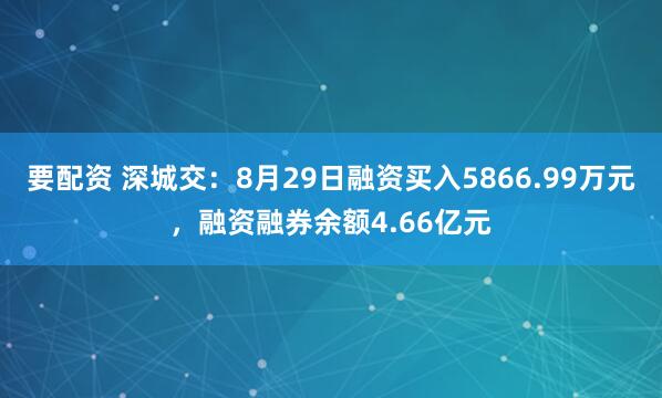 要配资 深城交：8月29日融资买入5866.99万元，融资融券余额4.66亿元