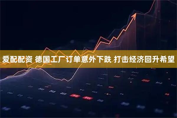 爱配配资 德国工厂订单意外下跌 打击经济回升希望