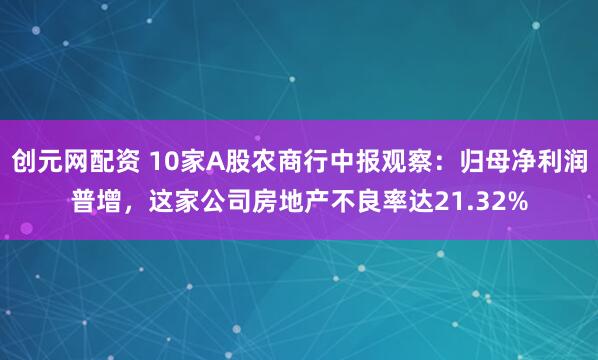 创元网配资 10家A股农商行中报观察：归母净利润普增，这家公司房地产不良率达21.32%