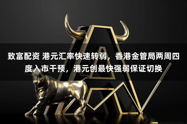 致富配资 港元汇率快速转弱，香港金管局两周四度入市干预，港元创最快强弱保证切换