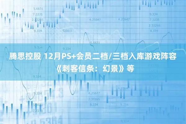 腾思控股 12月PS+会员二档/三档入库游戏阵容 《刺客信条：幻景》等